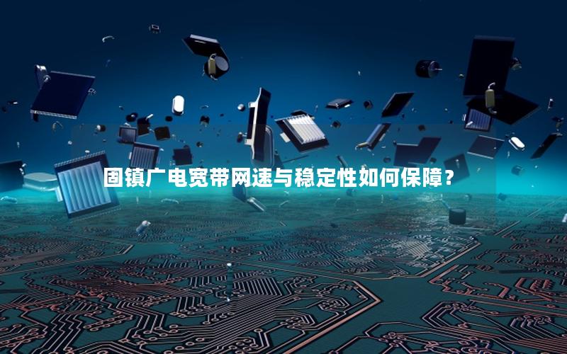 固镇广电宽带网速与稳定性如何保障？