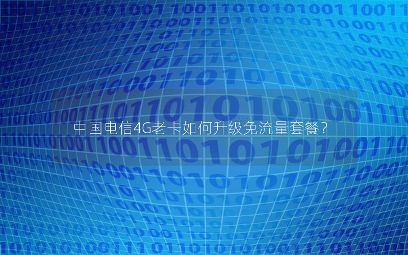中国电信4G老卡如何升级免流量套餐？
