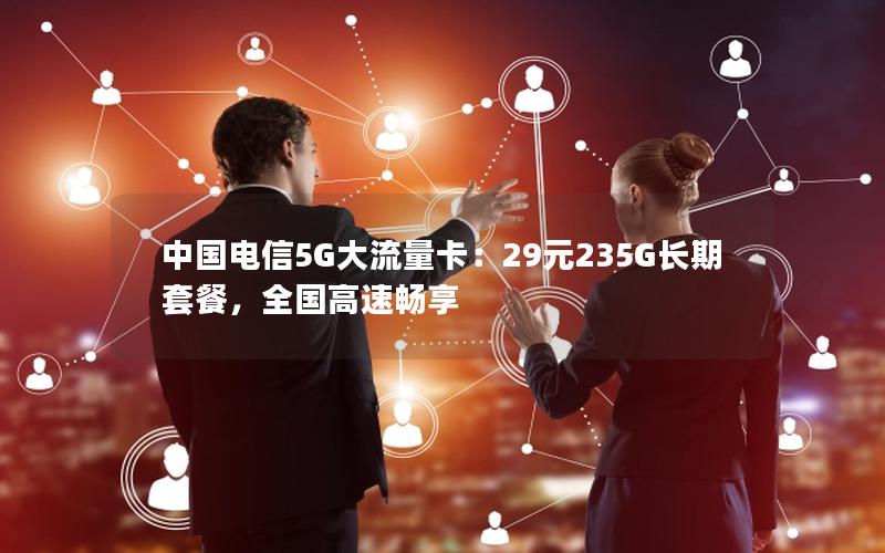 中国电信5G大流量卡：29元235G长期套餐，全国高速畅享