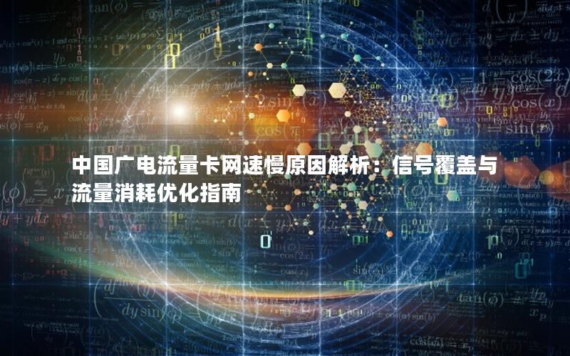 中国广电流量卡网速慢原因解析：信号覆盖与流量消耗优化指南