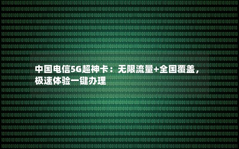 中国电信5G超神卡：无限流量+全国覆盖，极速体验一键办理