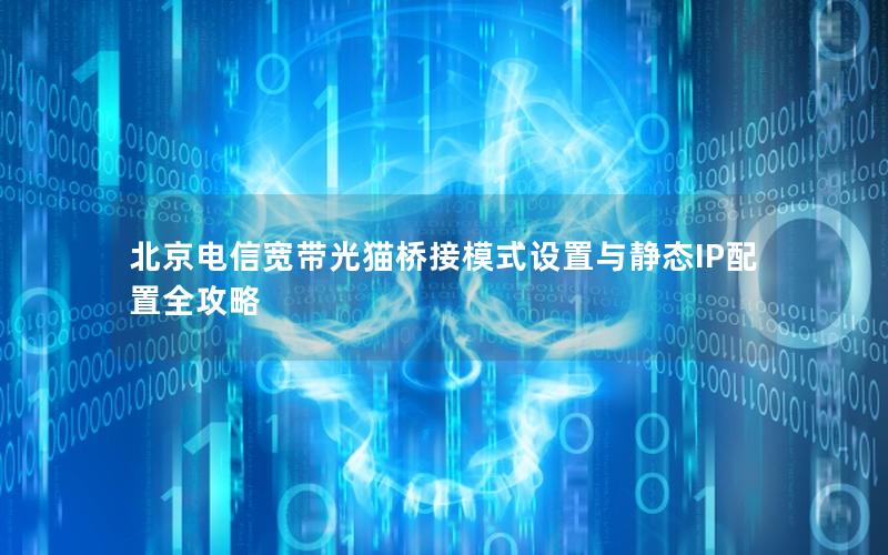 北京电信宽带光猫桥接模式设置与静态IP配置全攻略