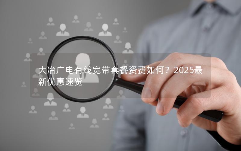 大冶广电有线宽带套餐资费如何？2025最新优惠速览