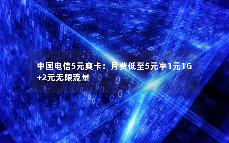 中国电信5元爽卡：月费低至5元享1元1G+2元无限流量
