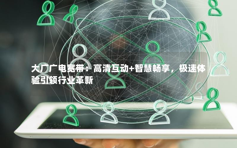 大厂广电宽带：高清互动+智慧畅享，极速体验引领行业革新