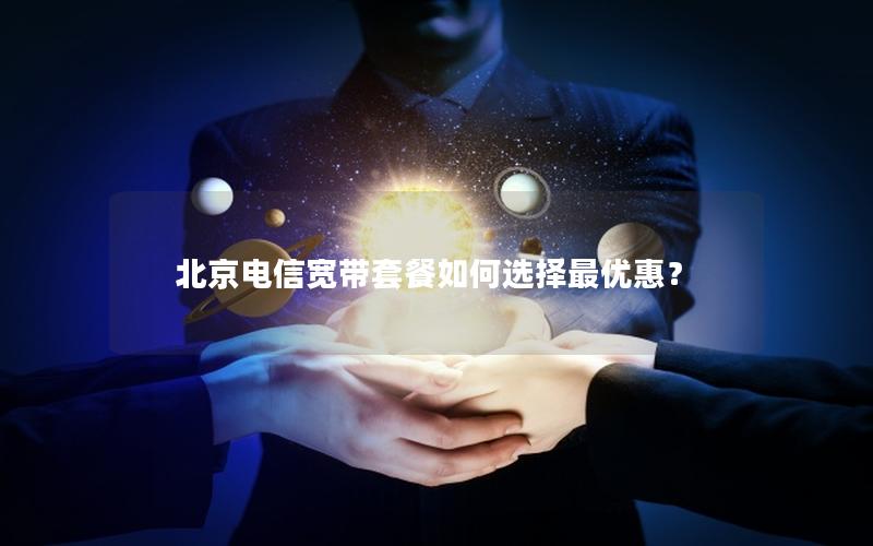 北京电信宽带套餐如何选择最优惠？