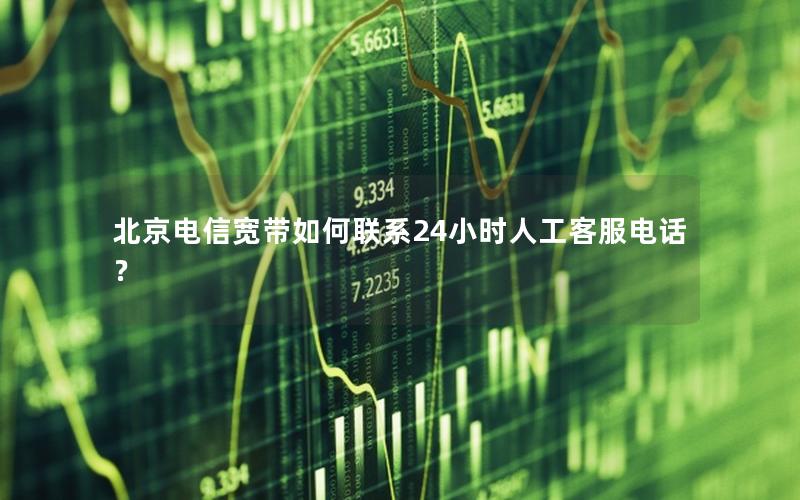 北京电信宽带如何联系24小时人工客服电话？