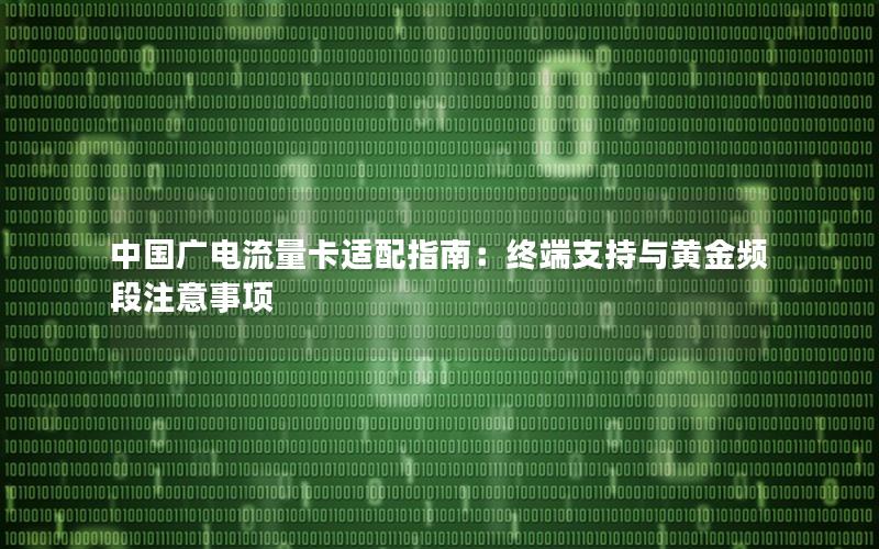 中国广电流量卡适配指南：终端支持与黄金频段注意事项
