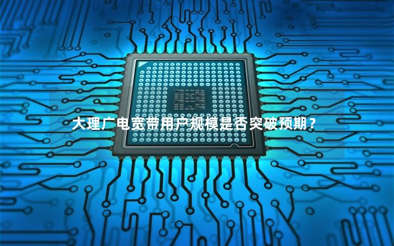 大理广电宽带用户规模是否突破预期？