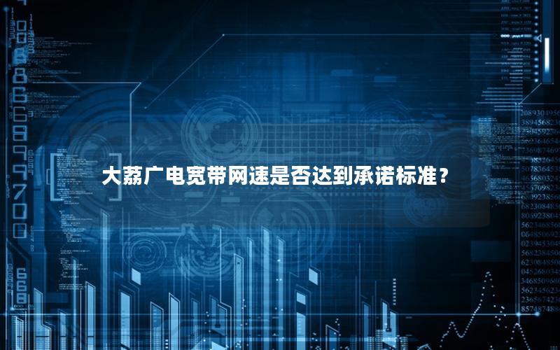 大荔广电宽带网速是否达到承诺标准？
