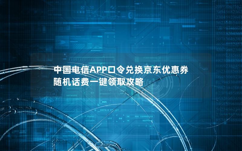中国电信APP口令兑换京东优惠券 随机话费一键领取攻略
