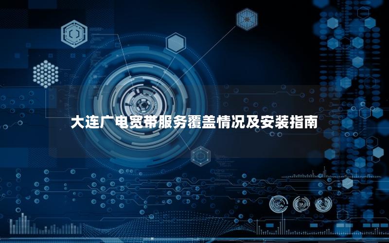 大连广电宽带服务覆盖情况及安装指南