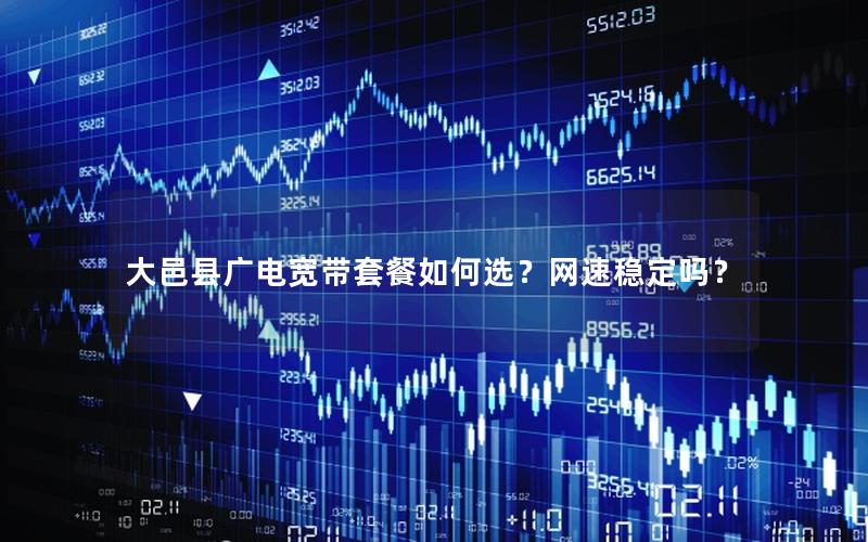 大邑县广电宽带套餐如何选？网速稳定吗？