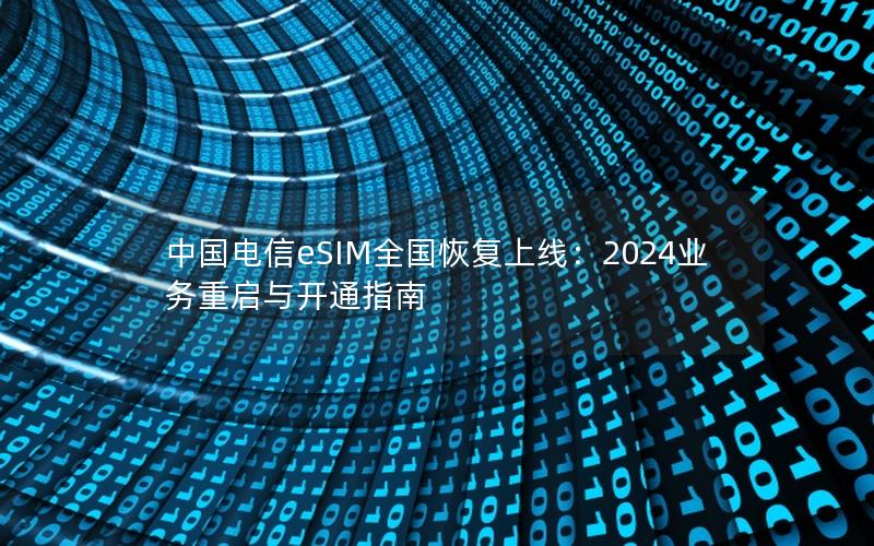 中国电信eSIM全国恢复上线：2024业务重启与开通指南