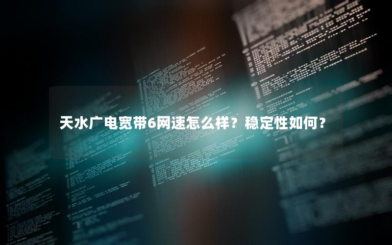 天水广电宽带6网速怎么样？稳定性如何？