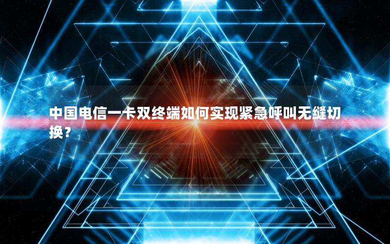 中国电信一卡双终端如何实现紧急呼叫无缝切换？