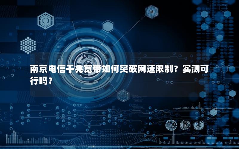 南京电信千兆宽带如何突破网速限制？实测可行吗？