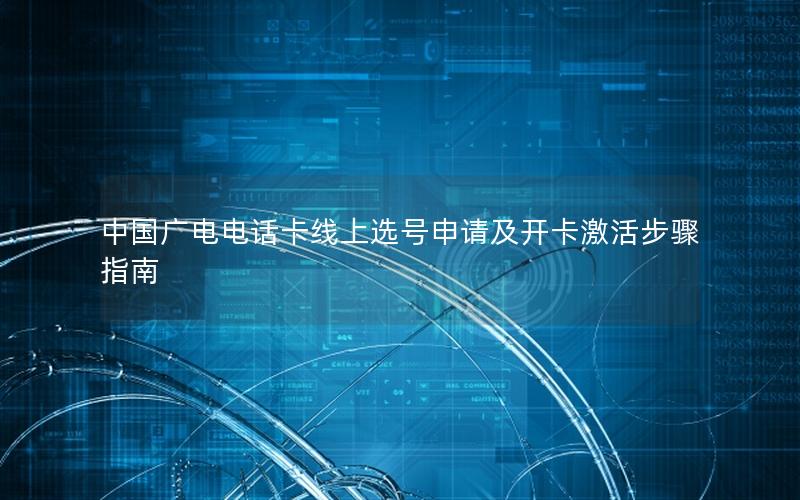 中国广电电话卡线上选号申请及开卡激活步骤指南