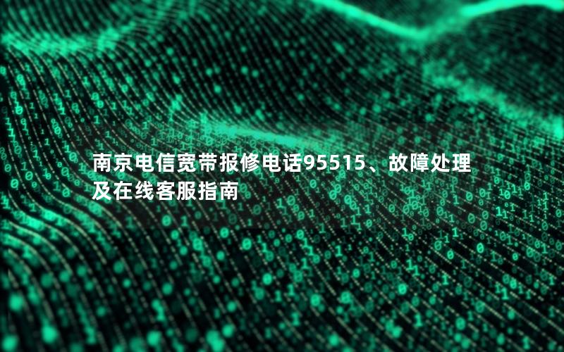 南京电信宽带报修电话95515、故障处理及在线客服指南