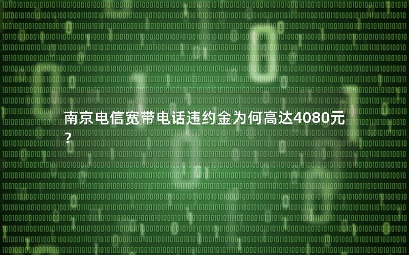 南京电信宽带电话违约金为何高达4080元？