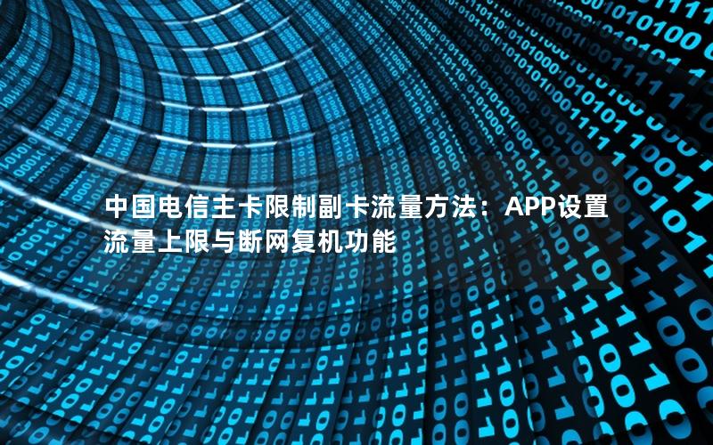 中国电信主卡限制副卡流量方法：APP设置流量上限与断网复机功能