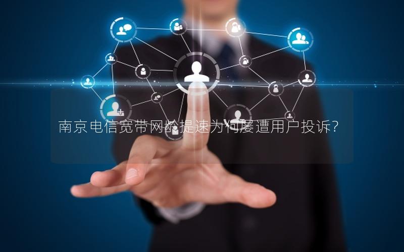 南京电信宽带网龄提速为何屡遭用户投诉？