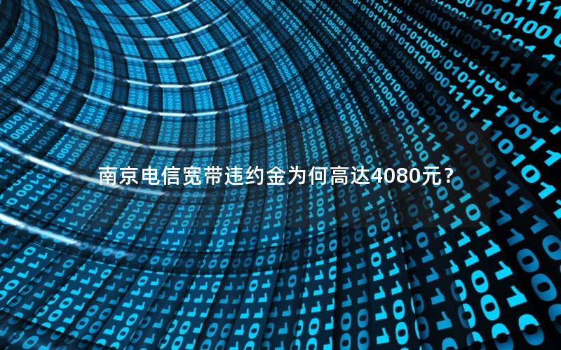 南京电信宽带违约金为何高达4080元？