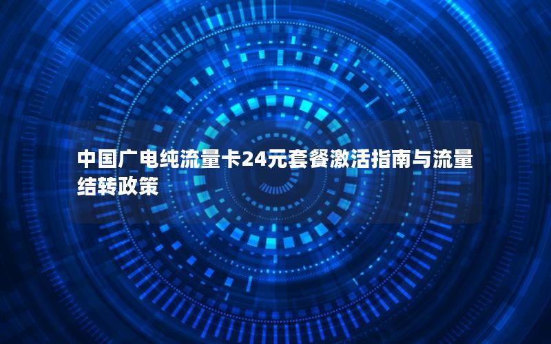 中国广电纯流量卡24元套餐激活指南与流量结转政策