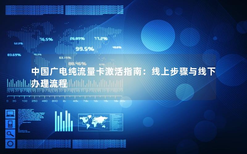 中国广电纯流量卡激活指南：线上步骤与线下办理流程