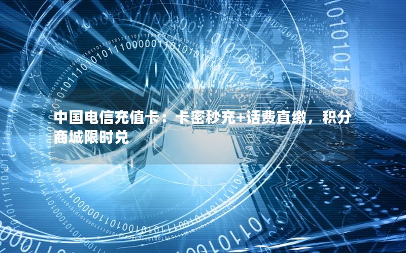 中国电信充值卡：卡密秒充+话费直缴，积分商城限时兑