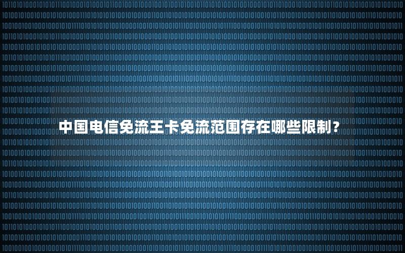 中国电信免流王卡免流范围存在哪些限制？