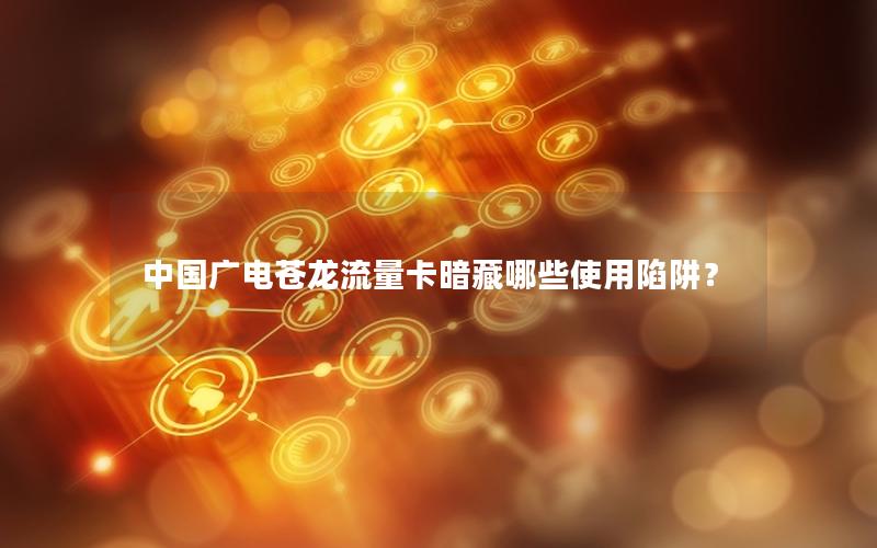 中国广电苍龙流量卡暗藏哪些使用陷阱？