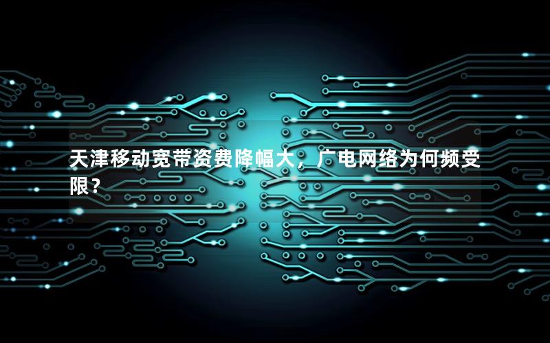 天津移动宽带资费降幅大，广电网络为何频受限？