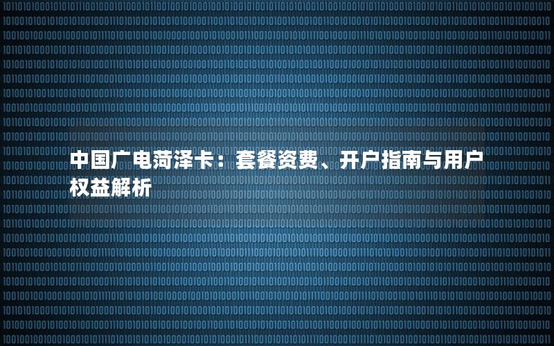 中国广电菏泽卡：套餐资费、开户指南与用户权益解析