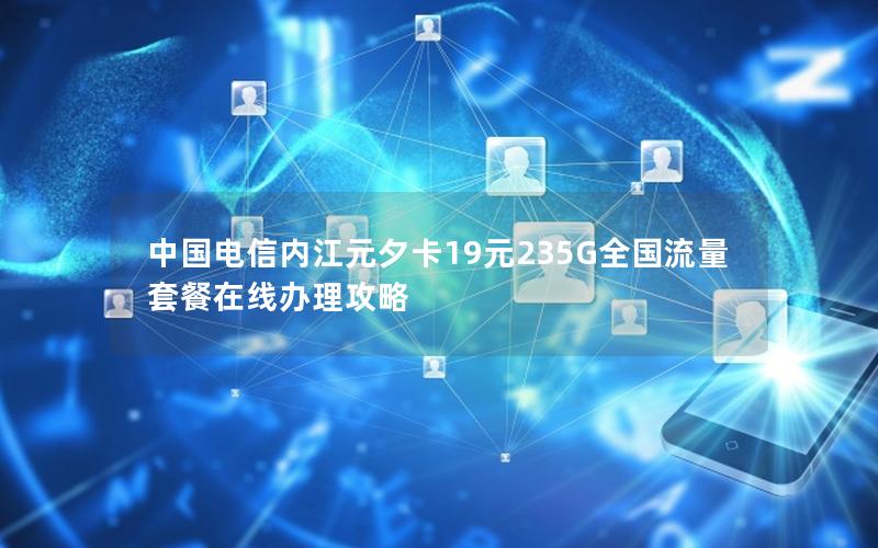 中国电信内江元夕卡19元235G全国流量套餐在线办理攻略