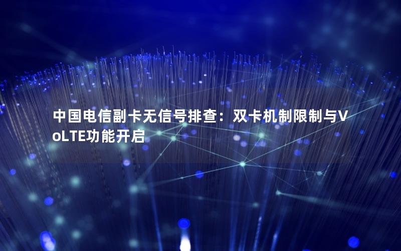 中国电信副卡无信号排查：双卡机制限制与VoLTE功能开启
