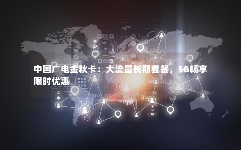 中国广电金秋卡：大流量长期套餐，5G畅享限时优惠