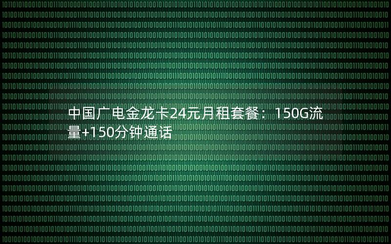 中国广电金龙卡24元月租套餐：150G流量+150分钟通话