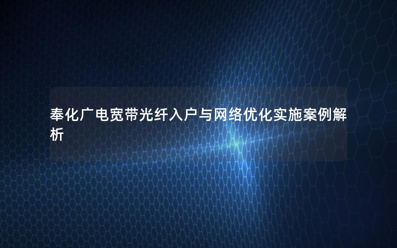 奉化广电宽带光纤入户与网络优化实施案例解析