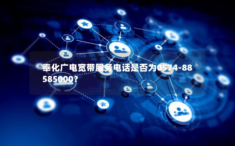 奉化广电宽带服务电话是否为0574-88585000？