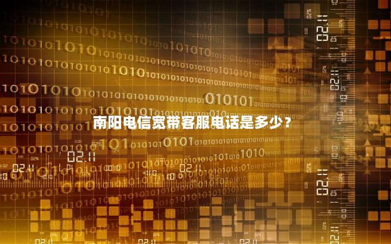 南阳电信宽带客服电话是多少？