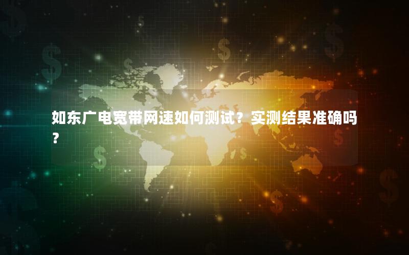 如东广电宽带网速如何测试？实测结果准确吗？
