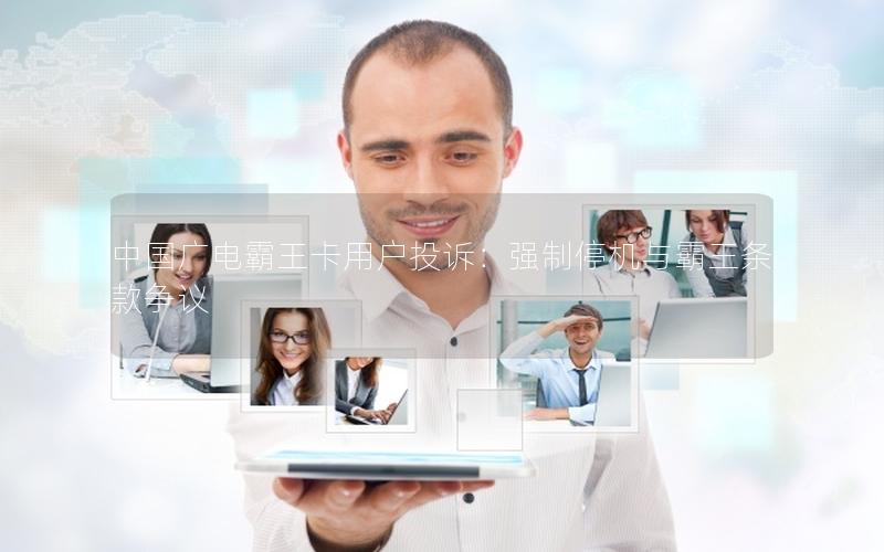 中国广电霸王卡用户投诉：强制停机与霸王条款争议