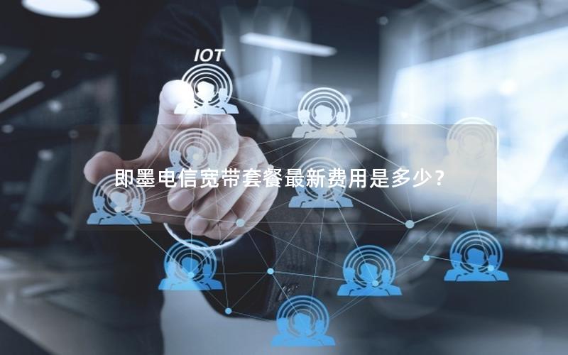 即墨电信宽带套餐最新费用是多少？