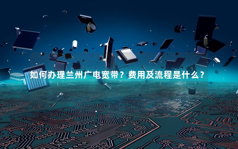 如何办理兰州广电宽带？费用及流程是什么？