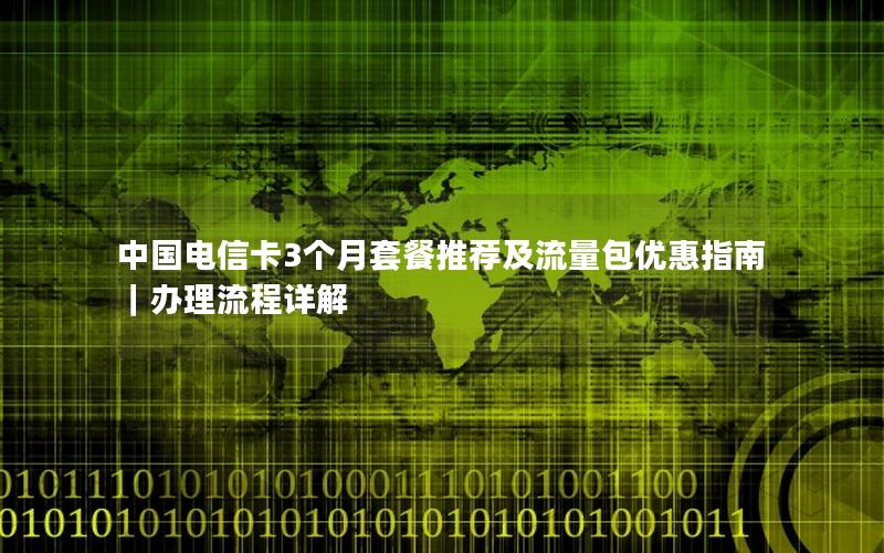 中国电信卡3个月套餐推荐及流量包优惠指南｜办理流程详解