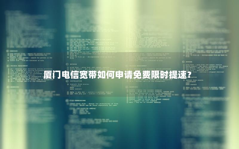 厦门电信宽带如何申请免费限时提速？