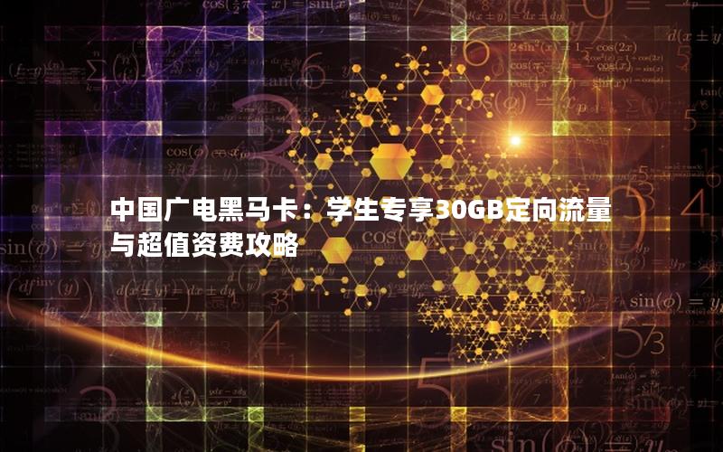 中国广电黑马卡：学生专享30GB定向流量与超值资费攻略