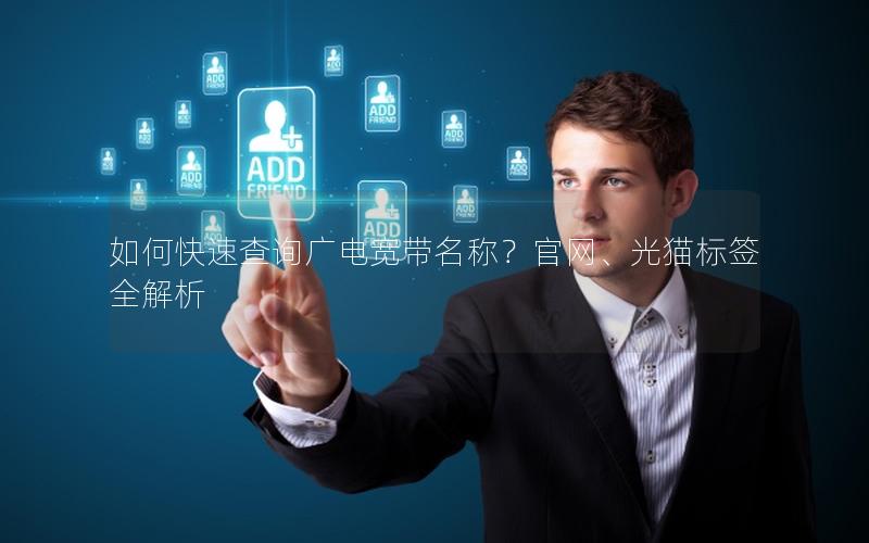 如何快速查询广电宽带名称？官网、光猫标签全解析