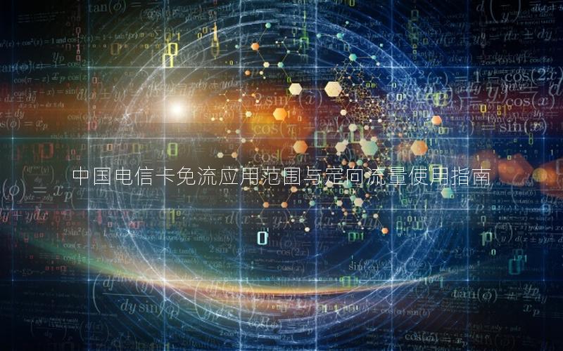 中国电信卡免流应用范围与定向流量使用指南